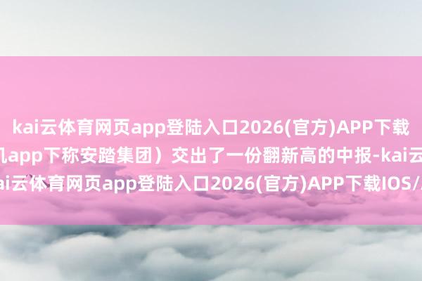 kai云体育网页app登陆入口2026(官方)APP下载IOS/Android通用版/手机app下称安踏集团）交出了一份翻新高的中报-kai云体育网页app登陆入口2026(官方)APP下载IOS/A