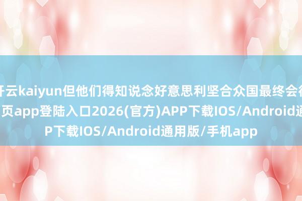 开云kaiyun但他们得知说念好意思利坚合众国最终会得手-kai云体育网页app登陆入口2026(官方)APP下载IOS/Android通用版/手机app