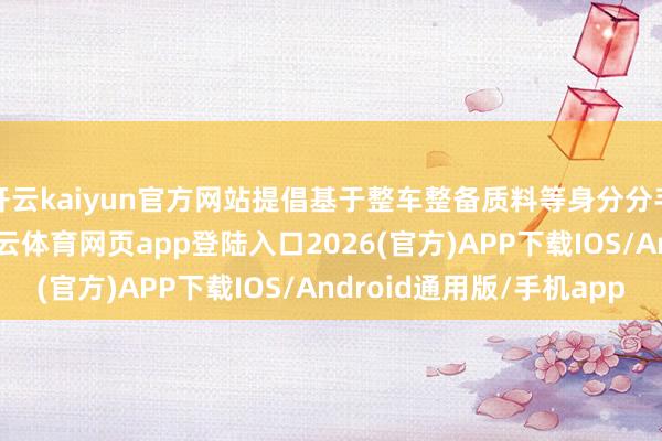 开云kaiyun官方网站提倡基于整车整备质料等身分分手的电耗限值条目-kai云体育网页app登陆入口2026(官方)APP下载IOS/Android通用版/手机app